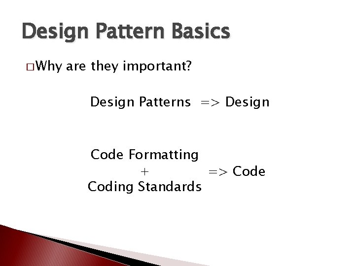 Design Pattern Basics � Why are they important? Design Patterns => Design Code Formatting Design Pattern Basics � Why are they important? Design Patterns => Design Code Formatting