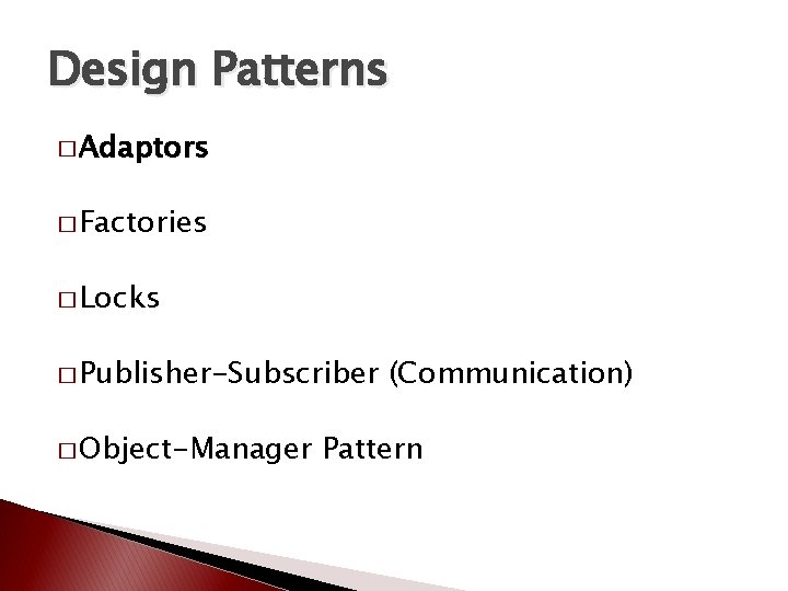 Design Patterns � Adaptors � Factories � Locks � Publisher-Subscriber � Object-Manager (Communication) Pattern Design Patterns � Adaptors � Factories � Locks � Publisher-Subscriber � Object-Manager (Communication) Pattern