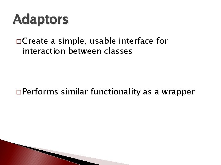 Adaptors � Create a simple, usable interface for interaction between classes � Performs similar Adaptors � Create a simple, usable interface for interaction between classes � Performs similar