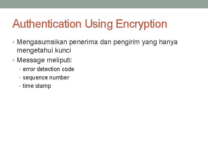 Authentication Using Encryption • Mengasumsikan penerima dan pengirim yang hanya mengetahui kunci • Message