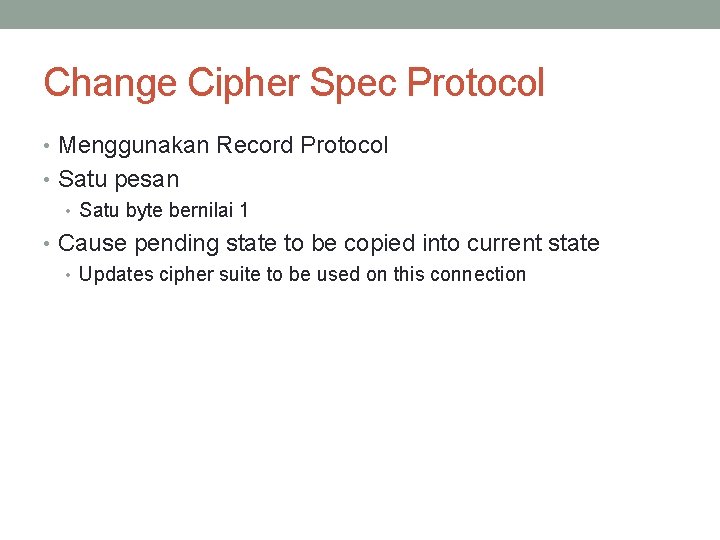 Change Cipher Spec Protocol • Menggunakan Record Protocol • Satu pesan • Satu byte