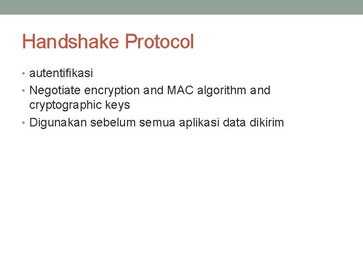 Handshake Protocol • autentifikasi • Negotiate encryption and MAC algorithm and cryptographic keys •
