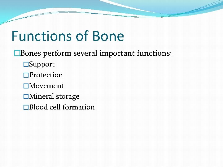 Functions of Bone �Bones perform several important functions: �Support �Protection �Movement �Mineral storage �Blood