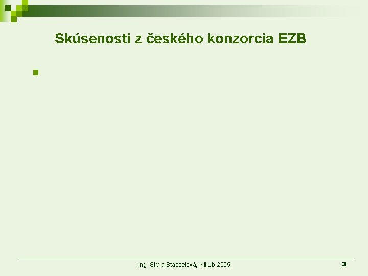 Skúsenosti z českého konzorcia EZB § Ing. Silvia Stasselová, Nit. Lib 2005 3 