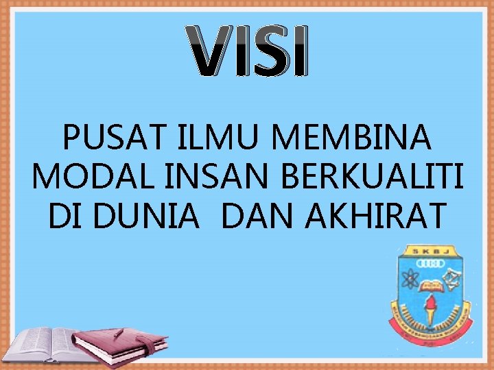 VISI PUSAT ILMU MEMBINA MODAL INSAN BERKUALITI DI DUNIA DAN AKHIRAT 