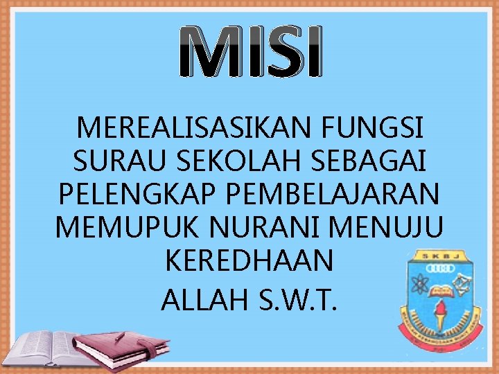 MISI MEREALISASIKAN FUNGSI SURAU SEKOLAH SEBAGAI PELENGKAP PEMBELAJARAN MEMUPUK NURANI MENUJU KEREDHAAN ALLAH S.