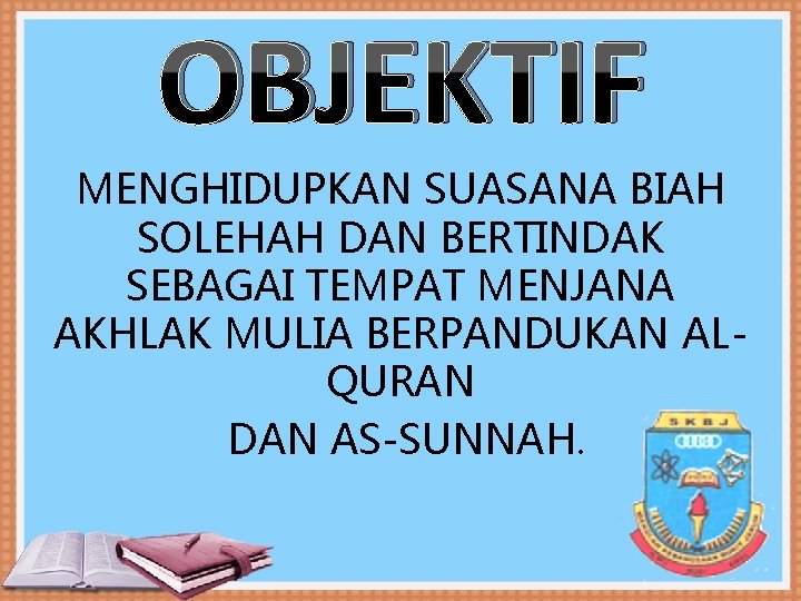 OBJEKTIF MENGHIDUPKAN SUASANA BIAH SOLEHAH DAN BERTINDAK SEBAGAI TEMPAT MENJANA AKHLAK MULIA BERPANDUKAN ALQURAN