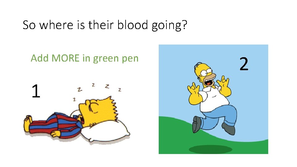 So where is their blood going? Add MORE in green pen 1 2 