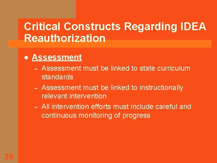 Critical Constructs Regarding IDEA Reauthorization l Assessment – – – 20 Assessment must be