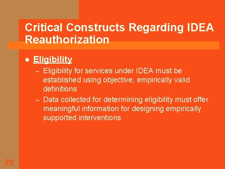 Critical Constructs Regarding IDEA Reauthorization l Eligibility – – 22 Eligibility for services under