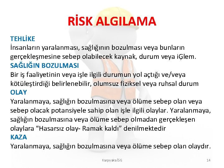 RİSK ALGILAMA TEHLİKE İnsanların yaralanması, sağlığının bozulması veya bunların gerçekleşmesine sebep olabilecek kaynak, durum