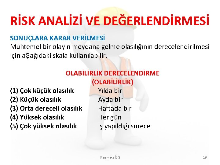 RİSK ANALİZİ VE DEĞERLENDİRMESİ SONUÇLARA KARAR VERİLMESİ Muhtemel bir olayın meydana gelme olasılığının derecelendirilmesi