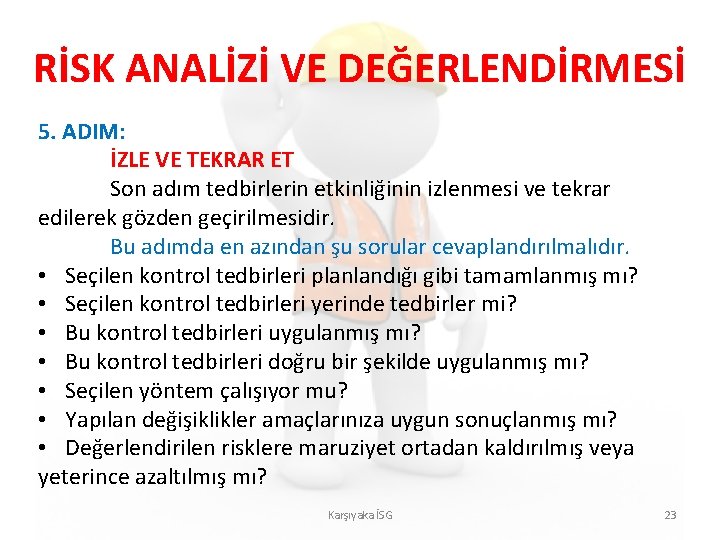 RİSK ANALİZİ VE DEĞERLENDİRMESİ 5. ADIM: İZLE VE TEKRAR ET Son adım tedbirlerin etkinliğinin