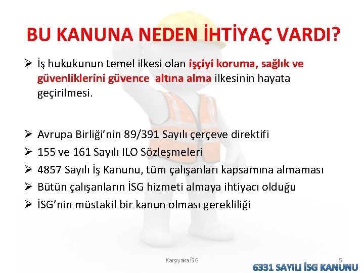 BU KANUNA NEDEN İHTİYAÇ VARDI? Ø İş hukukunun temel ilkesi olan işçiyi koruma, sağlık