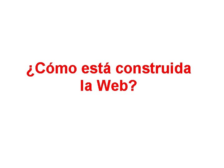 ¿Cómo está construida la Web? 