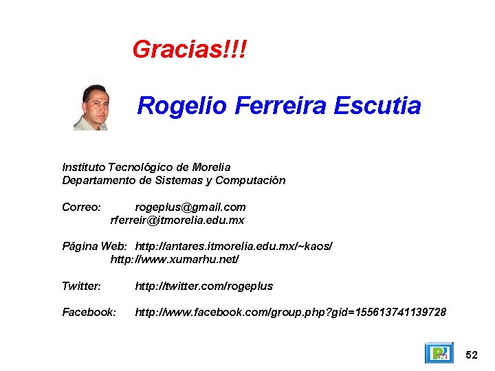 Gracias!!! Rogelio Ferreira Escutia Instituto Tecnológico de Morelia Departamento de Sistemas y Computación Correo: