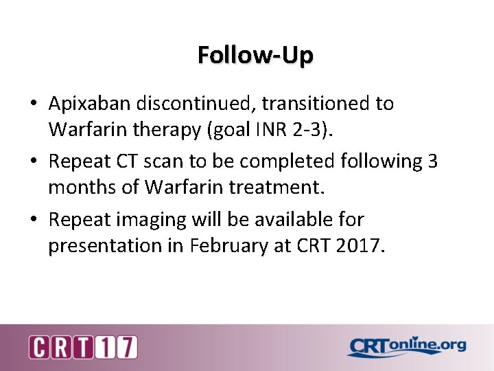 Follow-Up • Apixaban discontinued, transitioned to Warfarin therapy (goal INR 2 -3). • Repeat