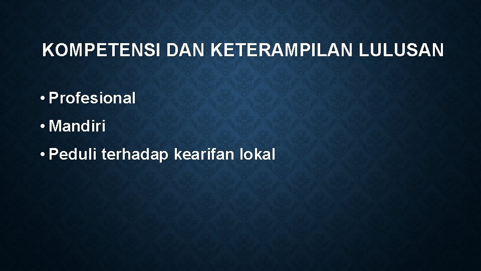 KOMPETENSI DAN KETERAMPILAN LULUSAN • Profesional • Mandiri • Peduli terhadap kearifan lokal 