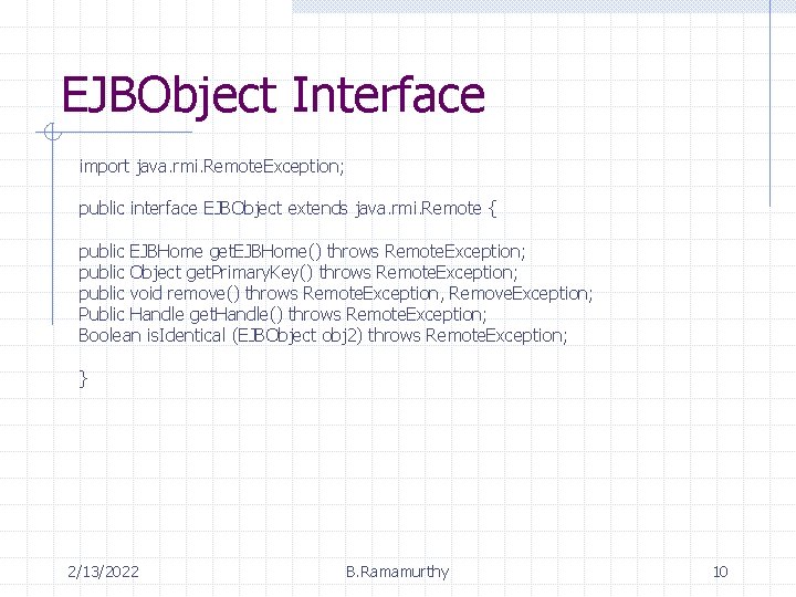 EJBObject Interface import java. rmi. Remote. Exception; public interface EJBObject extends java. rmi. Remote