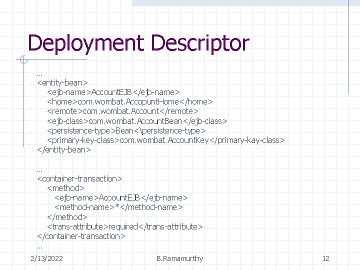 Deployment Descriptor … <entity-bean> <ejb-name>Account. EJB</ejb-name> <home>com. wombat. Accopunt. Home</home> <remote>com. wombat. Account</remote> <ejb-class>com.