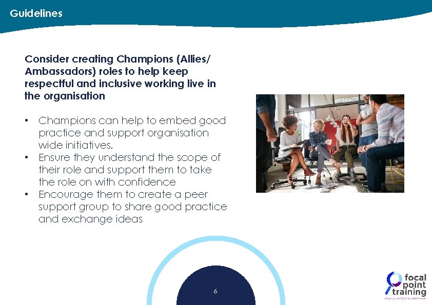 Guidelines Consider creating Champions (Allies/ Ambassadors) roles to help keep respectful and inclusive working