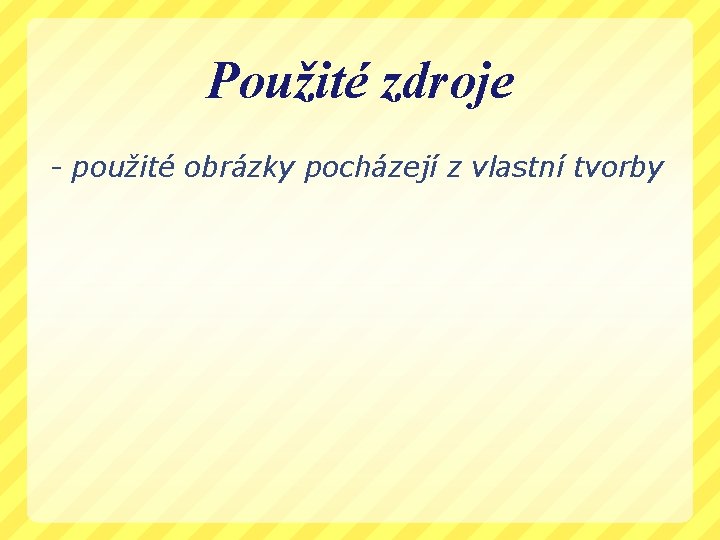 Použité zdroje - použité obrázky pocházejí z vlastní tvorby 