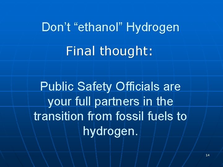 Don’t “ethanol” Hydrogen Final thought: Public Safety Officials are your full partners in the