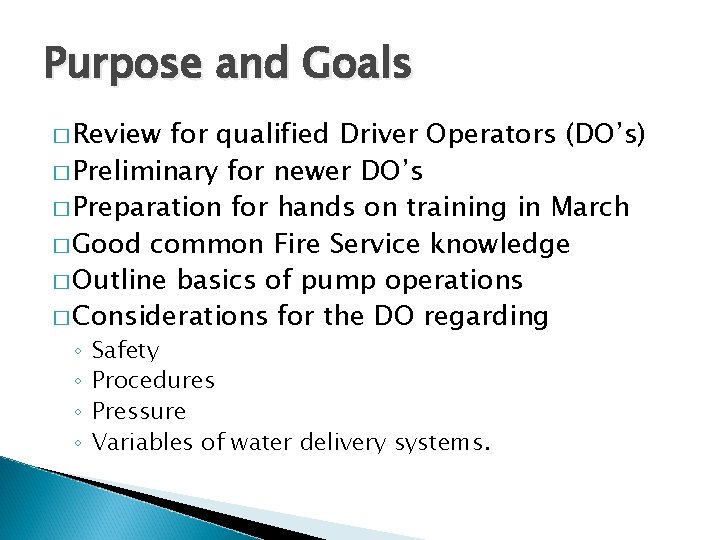 Purpose and Goals � Review for qualified Driver Operators (DO’s) � Preliminary for newer