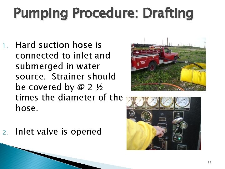 Pumping Procedure: Drafting 1. Hard suction hose is connected to inlet and submerged in