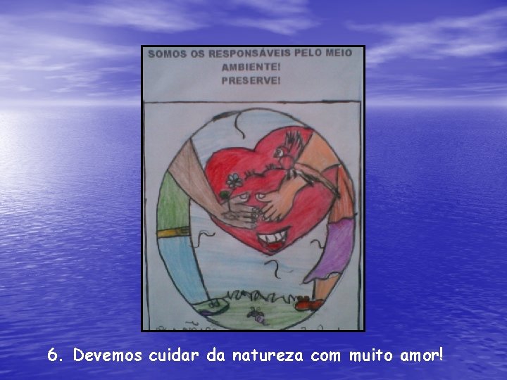 6. Devemos cuidar da natureza com muito amor! 