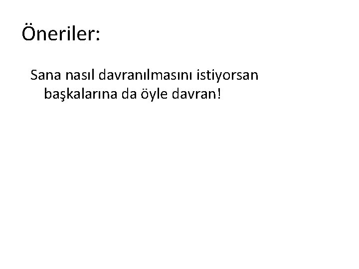 Öneriler: Sana nasıl davranılmasını istiyorsan başkalarına da öyle davran! 