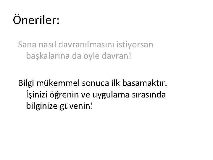 Öneriler: Sana nasıl davranılmasını istiyorsan başkalarına da öyle davran! Bilgi mükemmel sonuca ilk basamaktır.