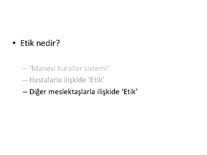  • Etik nedir? – ‘Manevi kurallar sistemi’ – Hastalarla ilişkide ‘Etik’ – Diğer