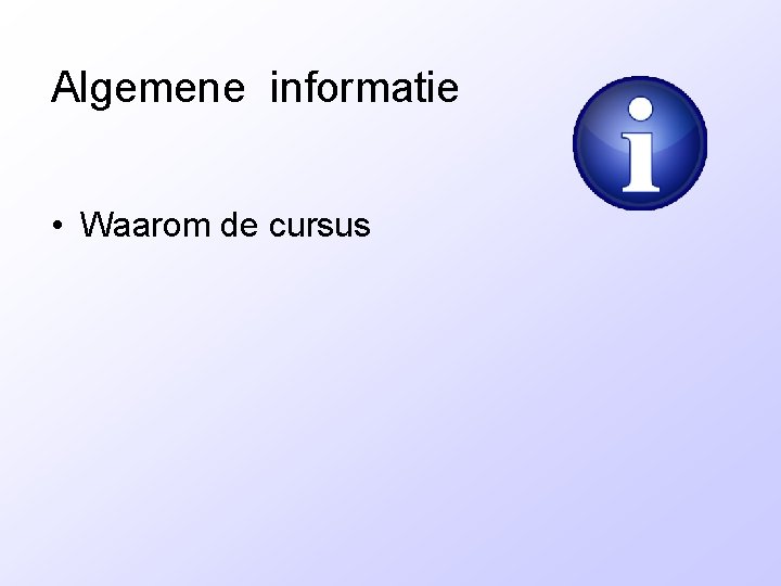 Algemene informatie • Waarom de cursus 