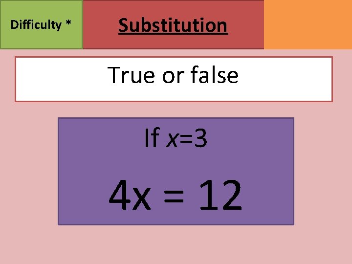 Difficulty * Substitution True or false If x=3 4 x = 12 MATHSWATCH CLIP