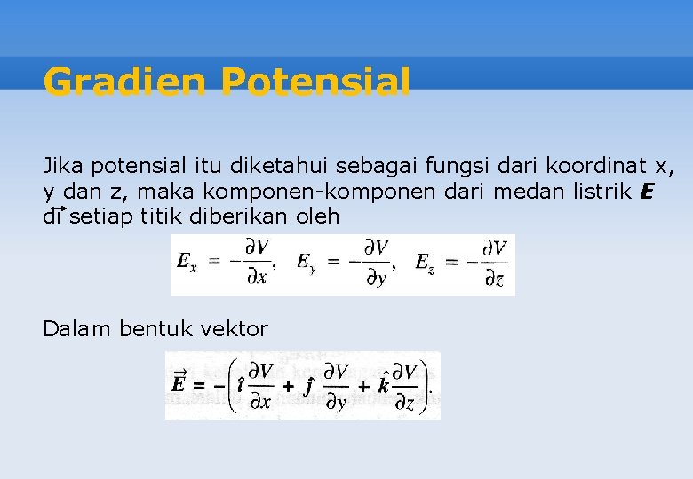 Gradien Potensial Jika potensial itu diketahui sebagai fungsi dari koordinat x, y dan z,