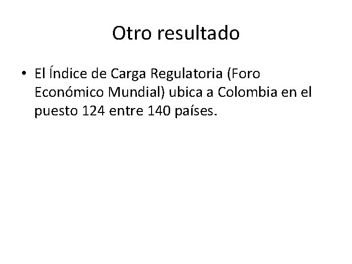 Otro resultado • El Índice de Carga Regulatoria (Foro Económico Mundial) ubica a Colombia