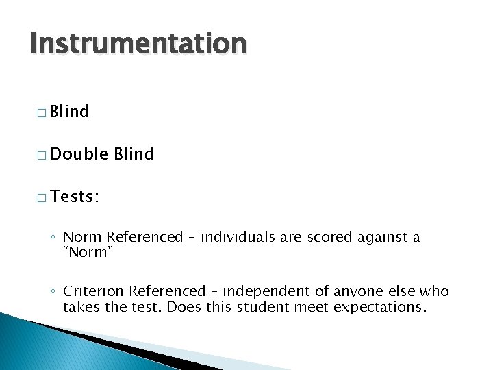 Instrumentation � Blind � Double Blind � Tests: ◦ Norm Referenced – individuals are