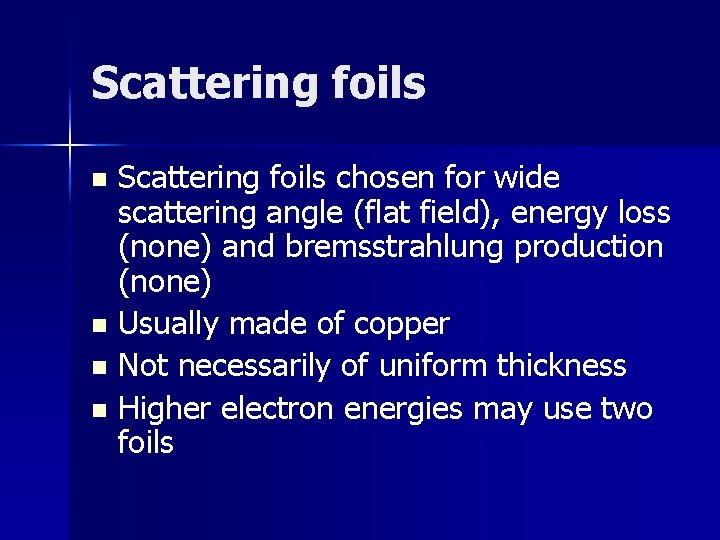 Scattering foils chosen for wide scattering angle (flat field), energy loss (none) and bremsstrahlung