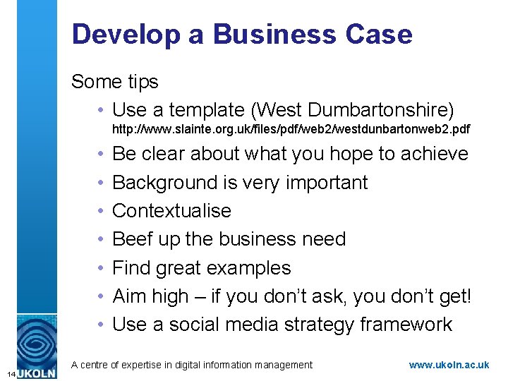 Develop a Business Case Some tips • Use a template (West Dumbartonshire) http: //www.