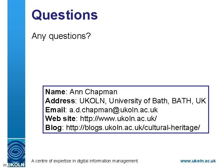 Questions Any questions? Name: Ann Chapman Address: UKOLN, University of Bath, BATH, UK Email: