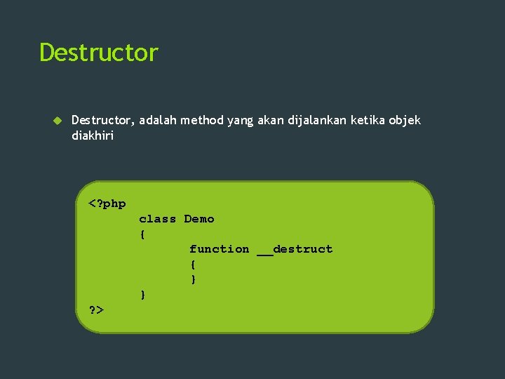 Destructor Destructor, adalah method yang akan dijalankan ketika objek diakhiri <? php class Demo