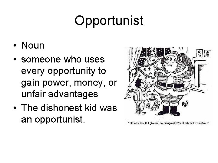 Opportunist • Noun • someone who uses every opportunity to gain power, money, or