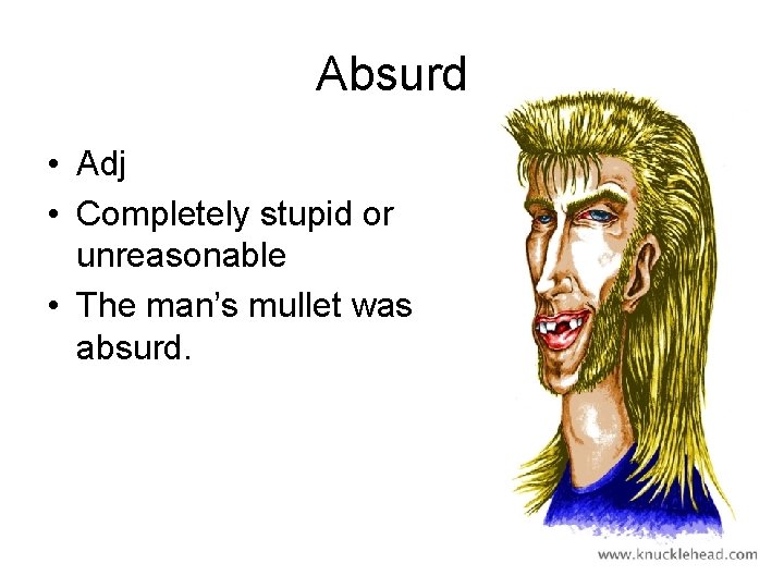 Absurd • Adj • Completely stupid or unreasonable • The man’s mullet was absurd.