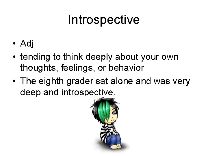 Introspective • Adj • tending to think deeply about your own thoughts, feelings, or