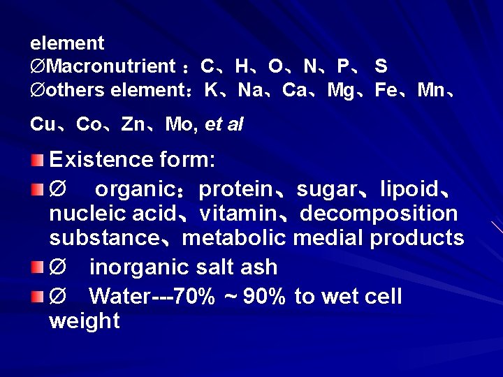 element ØMacronutrient ：C、H、O、N、P、 S Øothers element：K、Na、Ca、Mg、Fe、Mn、 Cu、Co、Zn、Mo, et al Existence form: Ø organic：protein、sugar、lipoid、 nucleic