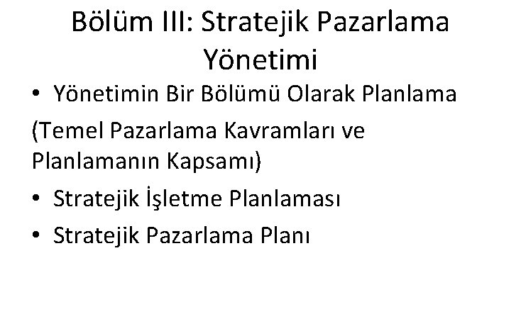 Bölüm III: Stratejik Pazarlama Yönetimi • Yönetimin Bir Bölümü Olarak Planlama (Temel Pazarlama Kavramları