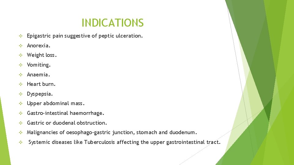 INDICATIONS v Epigastric pain suggestive of peptic ulceration. v Anorexia. v Weight loss. v