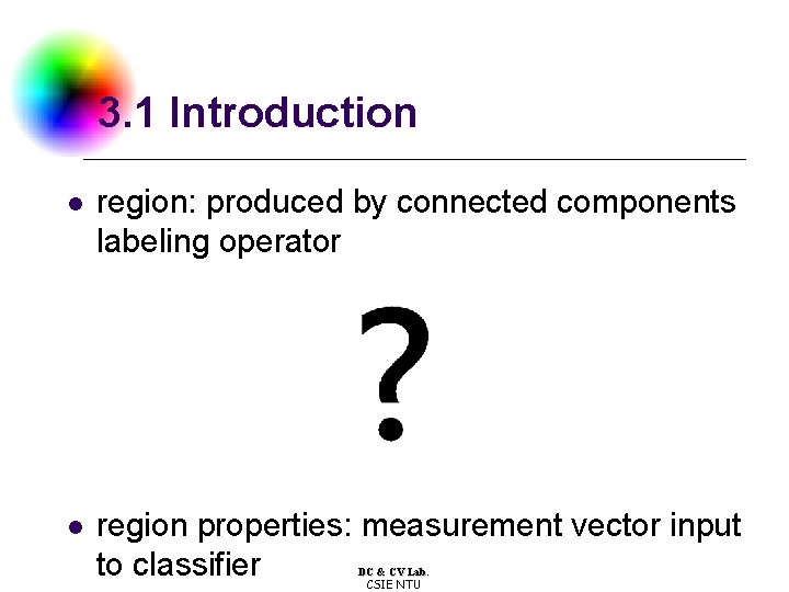 3. 1 Introduction l region: produced by connected components labeling operator l region properties: