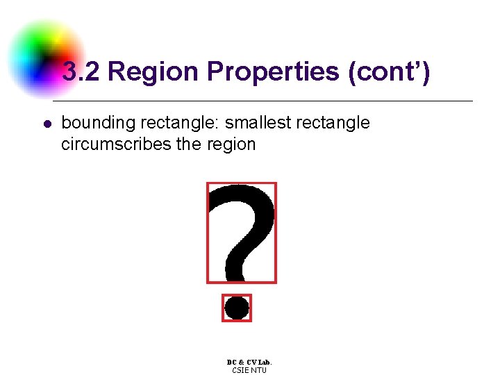 3. 2 Region Properties (cont’) l bounding rectangle: smallest rectangle circumscribes the region DC
